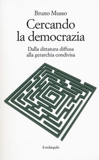 Cercando la democrazia. Dalla dittatura diffusa alla gerarchia condivisa - Librerie.coop