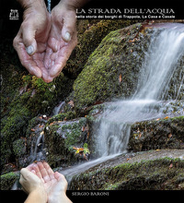 La strada dell'acqua nella storia dei borghi di Trappola, La Casa e Casale - Librerie.coop La strada dell'acqua nella storia dei borghi di Trappola, La Casa e Casale - Librerie.coop