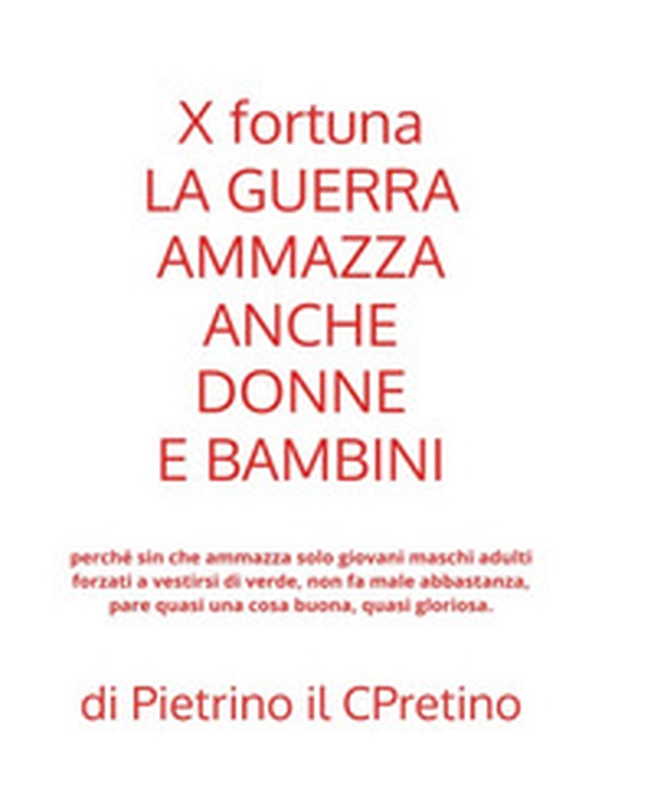 X fortuna la guerra ammazza anche donne e bambini perché sin che ammazza solo giovani maschi adulti forzati a vestirsi di verde, non fa male abbastanza, pare quasi una cosa buona, quasi gloriosa - Librerie.coop X fortuna la guerra ammazza anche donne e bambini perché sin che ammazza solo giovani maschi adulti forzati a vestirsi di verde, non fa male abbastanza, pare quasi una cosa buona, quasi gloriosa - Librerie.coop