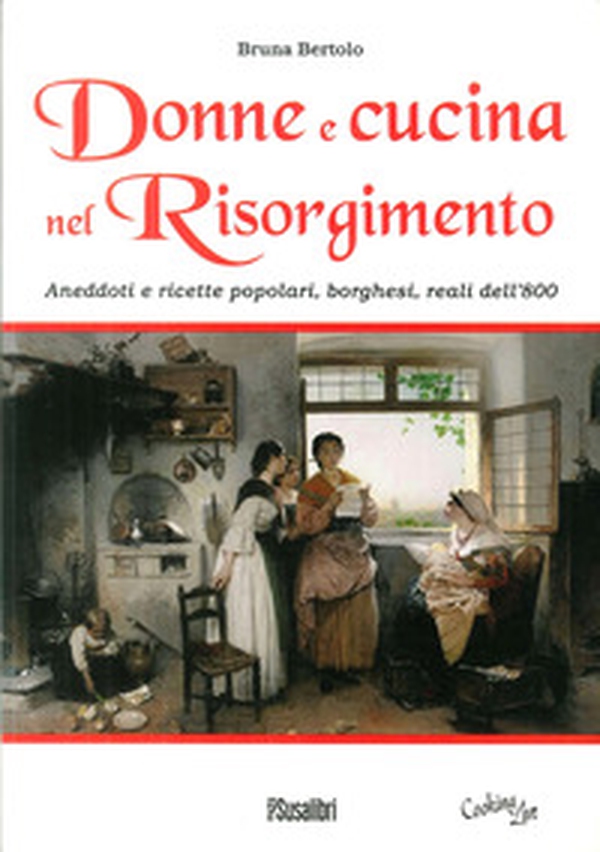 Donne e cucina nel Risorgimento. Aneddoti e ricette popolari, borghesi, reali dell'800 - Librerie.coop Donne e cucina nel Risorgimento. Aneddoti e ricette popolari, borghesi, reali dell'800 - Librerie.coop