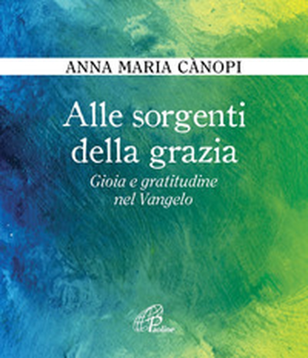 Alle sorgenti della grazia. Gioia e gratitudine nel Vangelo - Librerie.coop Alle sorgenti della grazia. Gioia e gratitudine nel Vangelo - Librerie.coop