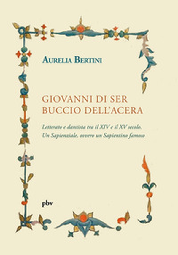 Giovanni di ser Buccio dell'Acera. Letterato e dantista tra il XIV e il XV secolo. Un sapienziale, ovvero un sapientino famoso - Librerie.coop Giovanni di ser Buccio dell'Acera. Letterato e dantista tra il XIV e il XV secolo. Un sapienziale, ovvero un sapientino famoso - Librerie.coop