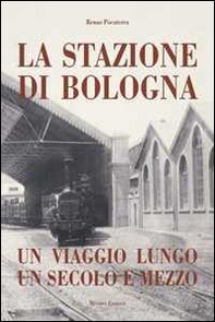 Stazione di Bologna. Un viaggio lungo un secolo e mezzo - Librerie.coop