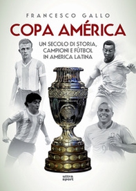 Copa América. Un secolo di storia, campioni e fútbol in America Latina - Librerie.coop