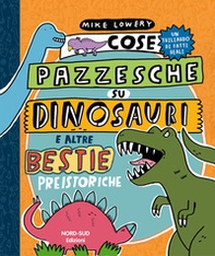 Cose pazzesche su dinosauri e altre bestie preistoriche - Librerie.coop