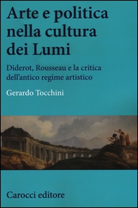 Arte e politica nella cultura dei Lumi. Diderot, Rousseau e la critica dell'antico regime artistico - Librerie.coop