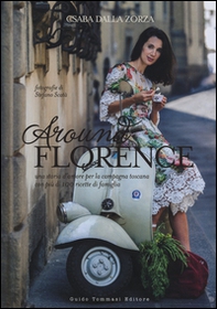Around Florence. Una storia d'amore per la campagna toscana con più di 100 ricette di famiglia - Librerie.coop