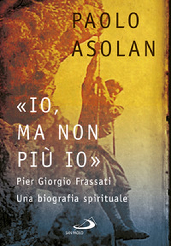 «Io, ma non più io». Pier Giorgio Frassati. Una biografia spirituale - Librerie.coop «Io, ma non più io». Pier Giorgio Frassati. Una biografia spirituale - Librerie.coop
