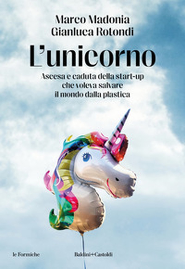 L'unicorno. Ascesa e caduta della start-up che voleva salvare il mondo dalla plastica - Librerie.coop L'unicorno. Ascesa e caduta della start-up che voleva salvare il mondo dalla plastica - Librerie.coop