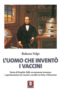 L'uomo che inventò i vaccini. Storia di Eusebio Valli, avventuroso inventore e sperimentatore di vaccini a cavallo tra Sette e Ottocento - Librerie.coop