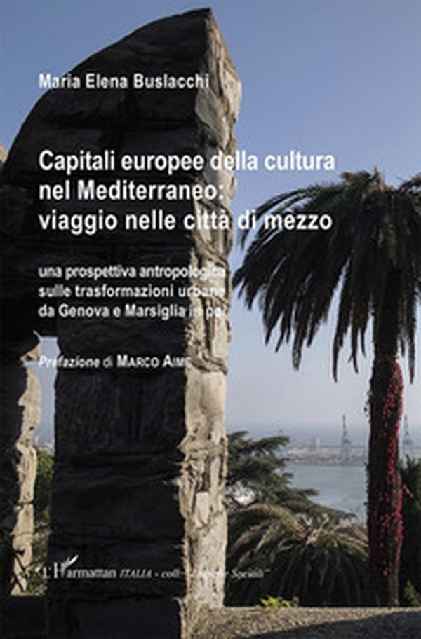 Capitali europee della cultura nel Mediterraneo: viaggio nelle città di mezzo. Una prospettiva antropologica sulle trasformazioni urbane da Genova e Marsiglia in poi - Librerie.coop Capitali europee della cultura nel Mediterraneo: viaggio nelle città di mezzo. Una prospettiva antropologica sulle trasformazioni urbane da Genova e Marsiglia in poi - Librerie.coop