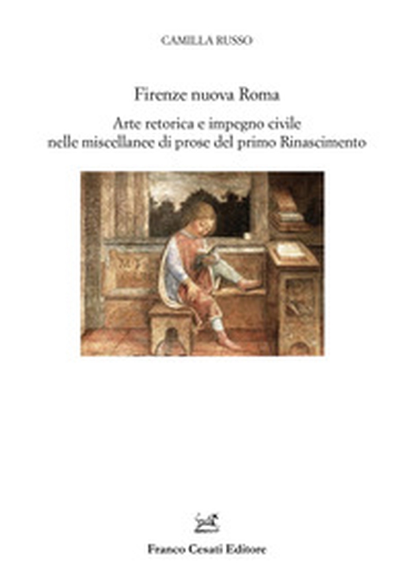 Firenze nuova Roma. Arte retorica e impegno civile nelle miscellanee di prose del primo Rinascimento - Librerie.coop Firenze nuova Roma. Arte retorica e impegno civile nelle miscellanee di prose del primo Rinascimento - Librerie.coop