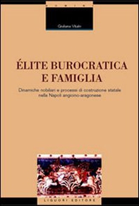 Élite burocratica e famiglia. Dinamiche nobiliari e processi di costruzione statale nella Napoli angioino-aragonese - Librerie.coop