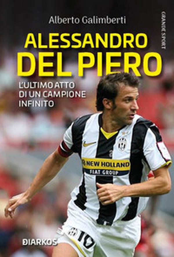 Alessandro Del Piero. L'ultimo atto di un campione infinito - Librerie.coop Alessandro Del Piero. L'ultimo atto di un campione infinito - Librerie.coop