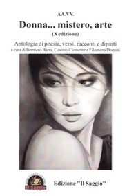 Donna... mistero, arte. Antologia di poesia, versi, racconti e dipinti. 10ª edizione - Librerie.coop