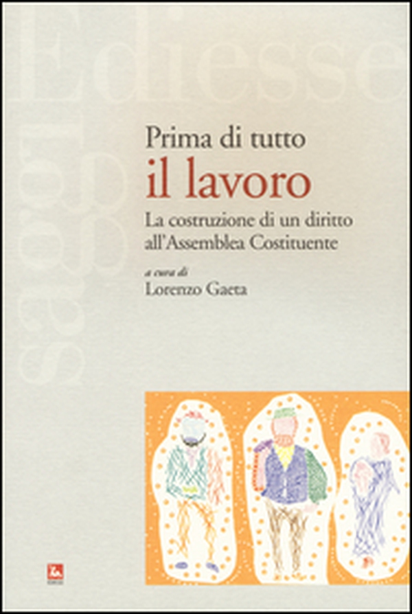 Prima di tutto il lavoro. La costruzione di un diritto all'Assemblea Costituente - Librerie.coop Prima di tutto il lavoro. La costruzione di un diritto all'Assemblea Costituente - Librerie.coop
