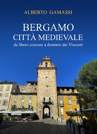 Bergamo città medievale. Da libero comune a dominio dei Visconti - Librerie.coop