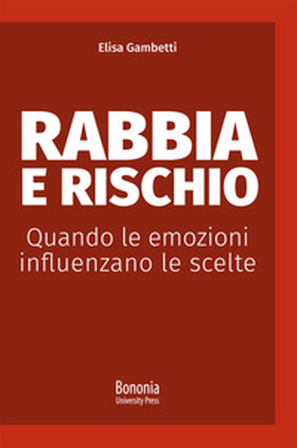 Rabbia e rischio. Quando le emozioni influenzano le scelte - Librerie.coop Rabbia e rischio. Quando le emozioni influenzano le scelte - Librerie.coop