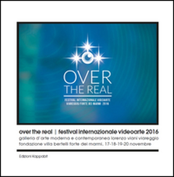 Over the Real. Festival internazionale Videoarte 2016. Galleria d'Arte Moderna e Contemporanea Lorenzo Viani Viareggio, Fondazione Villa Bertelli Forte dei Marmi, 17-18-19-20 novembre - Librerie.coop Over the Real. Festival internazionale Videoarte 2016. Galleria d'Arte Moderna e Contemporanea Lorenzo Viani Viareggio, Fondazione Villa Bertelli Forte dei Marmi, 17-18-19-20 novembre - Librerie.coop