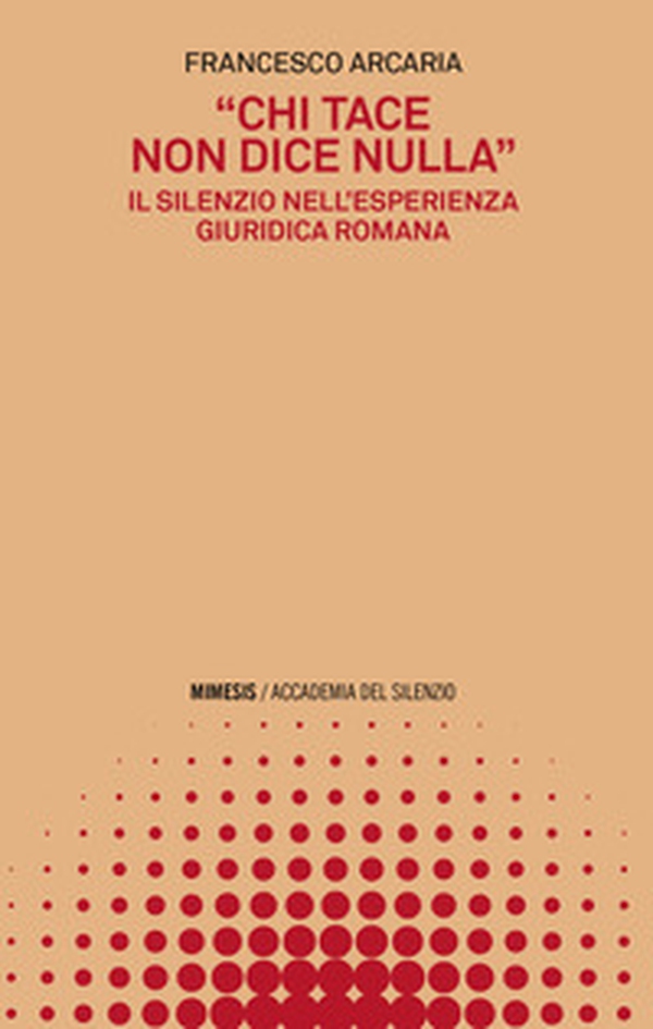«Chi tace non dice nulla». Il silenzio nell'esperienza giuridica romana - Librerie.coop «Chi tace non dice nulla». Il silenzio nell'esperienza giuridica romana - Librerie.coop