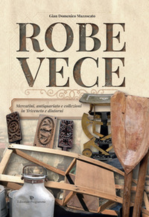 Robe vece. Mercatini, antiquariato e collezioni in Triveneto e dintorni - Librerie.coop Robe vece. Mercatini, antiquariato e collezioni in Triveneto e dintorni - Librerie.coop