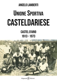 Unione sportiva casteldariese. Castel d'Ario 1913-1973 - Librerie.coop