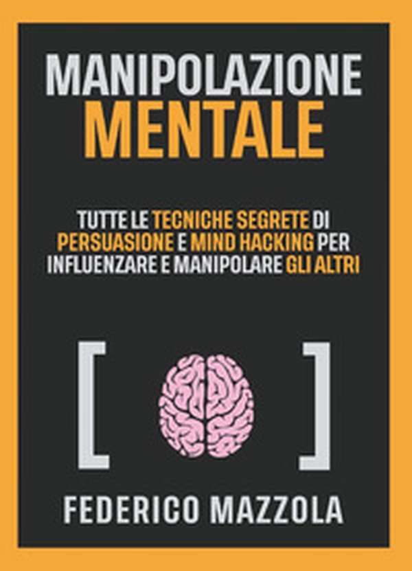 Manipolazione mentale. Tutte le tecniche segrete di persuasione e mind hacking per influenzare e manipolare gli altri - Librerie.coop Manipolazione mentale. Tutte le tecniche segrete di persuasione e mind hacking per influenzare e manipolare gli altri - Librerie.coop