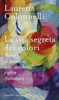 La vita segreta dei colori. Storie di passione, arte, desiderio e altre sfumature - Librerie.coop
