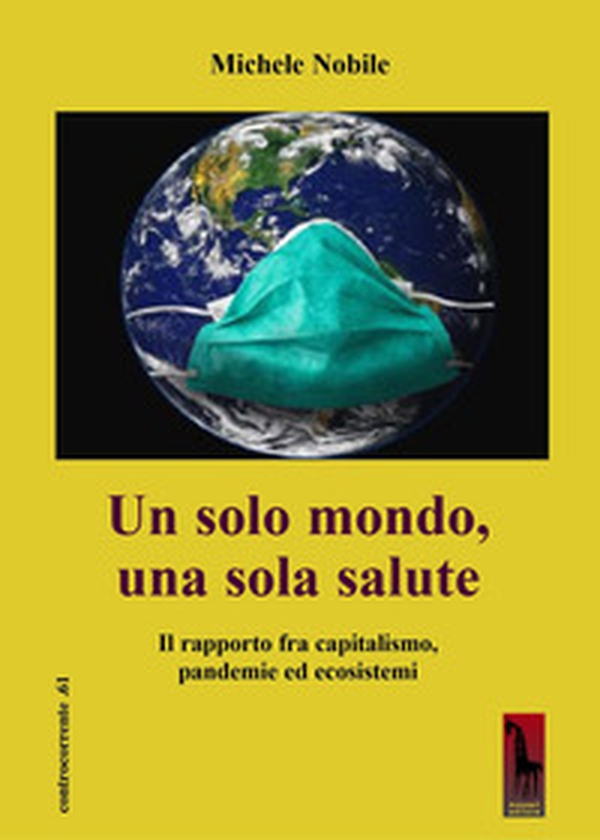 Un solo mondo, una sola salute. Il rapporto fra capitalismo, pandemie ed ecosistemi - Librerie.coop Un solo mondo, una sola salute. Il rapporto fra capitalismo, pandemie ed ecosistemi - Librerie.coop