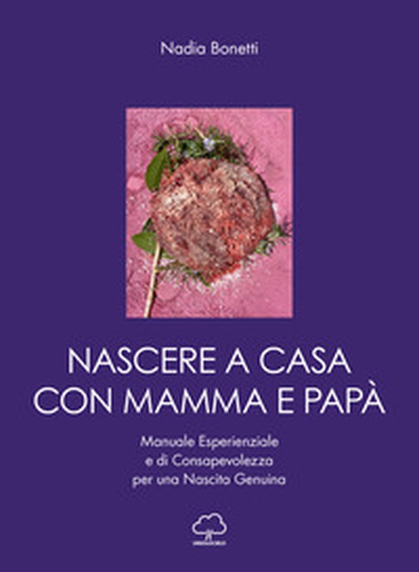 Nascere a casa con mamma e papà. Manuale esperienziale e di consapevolezza per una nascita genuina - Librerie.coop Nascere a casa con mamma e papà. Manuale esperienziale e di consapevolezza per una nascita genuina - Librerie.coop