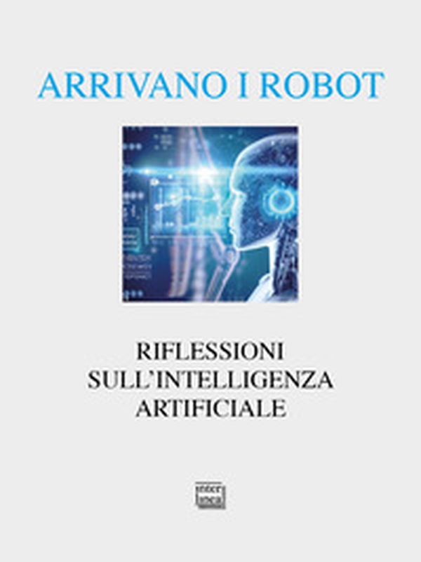 Arrivano i robot. Riflessioni sull'intelligenza artificiale - Librerie.coop Arrivano i robot. Riflessioni sull'intelligenza artificiale - Librerie.coop