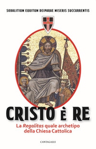 Cristo è Re. La «Regalitas» quale archetipo della Chiesa cattolica - Librerie.coop