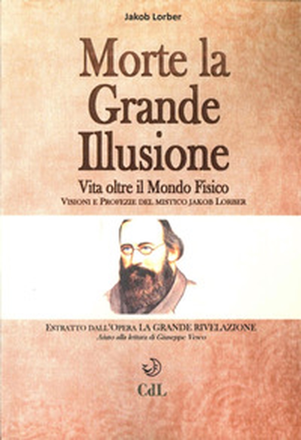 Morte la grande illusione. Vita oltre il mondo fisico, visioni e profezie del mistico Jakob Lorber - Librerie.coop Morte la grande illusione. Vita oltre il mondo fisico, visioni e profezie del mistico Jakob Lorber - Librerie.coop