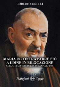 Maria incontra padre Pio a Udine in bilocazione. Svelati i misteri del 18-19 gennaio 1905 - Librerie.coop