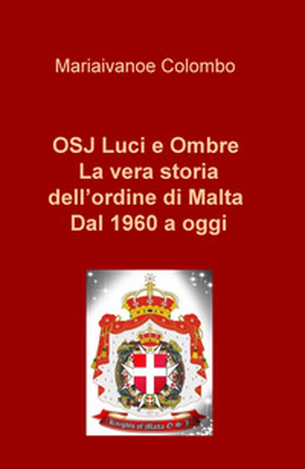 OSJ luci e ombre. La vera storia dell'ordine di Malta. Dal 1960 a oggi - Librerie.coop OSJ luci e ombre. La vera storia dell'ordine di Malta. Dal 1960 a oggi - Librerie.coop