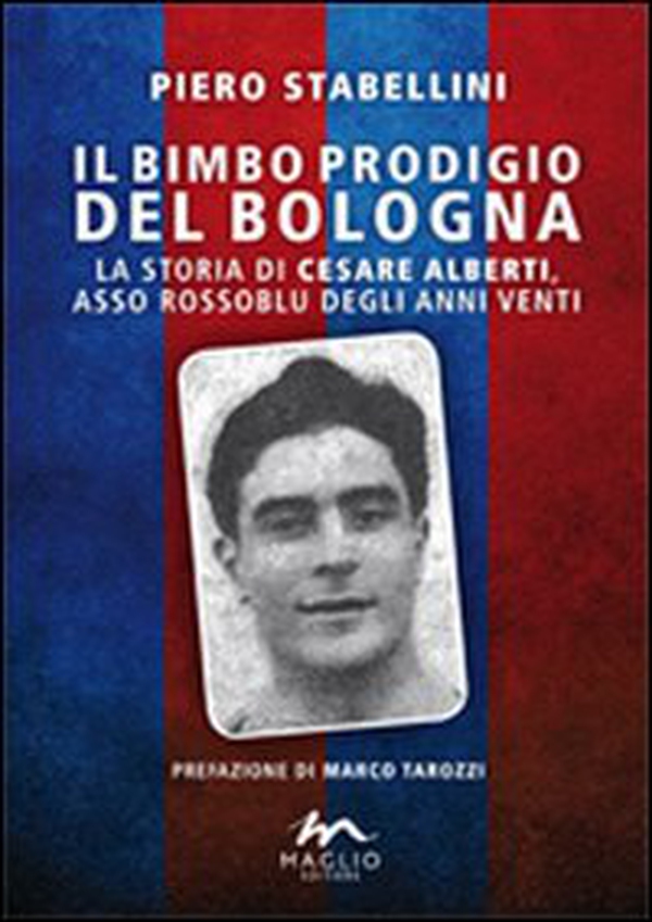 Il bimbo prodigio del Bologna. La storia di Cesare Alberti, asso rossoblu degli anni Venti - Librerie.coop Il bimbo prodigio del Bologna. La storia di Cesare Alberti, asso rossoblu degli anni Venti - Librerie.coop