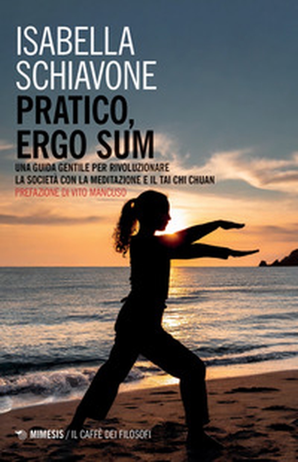 Pratico, ergo sum. Una guida gentile per rivoluzionare la società con la meditazione e il tai chi chuan - Librerie.coop Pratico, ergo sum. Una guida gentile per rivoluzionare la società con la meditazione e il tai chi chuan - Librerie.coop