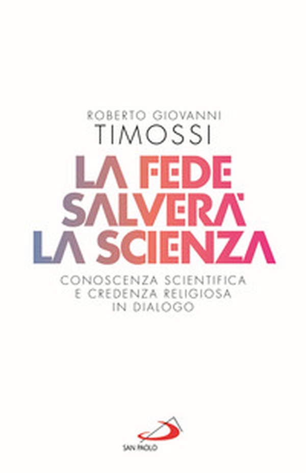 La fede salverà la scienza. Conoscenza scientifica e credenza religiosa in dialogo - Librerie.coop La fede salverà la scienza. Conoscenza scientifica e credenza religiosa in dialogo - Librerie.coop