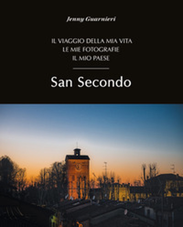 San Secondo. Il viaggio della mia vita. Le mie fotografie. Il mio paese - Librerie.coop San Secondo. Il viaggio della mia vita. Le mie fotografie. Il mio paese - Librerie.coop