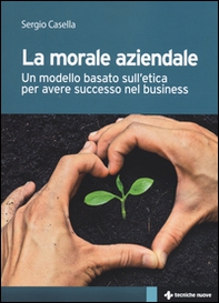 La morale aziendale. Un modello basato sull'etica per avere successo nel business - Librerie.coop