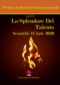 Lo splendore del talento. Scintille d'arte 2020. Premio Letterario Internazionale - Librerie.coop