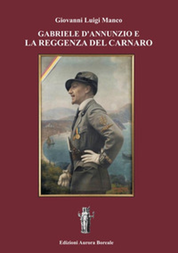 Gabriele d'Annunzio e la Reggenza del Carnaro - Librerie.coop Gabriele d'Annunzio e la Reggenza del Carnaro - Librerie.coop