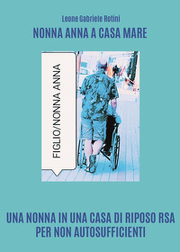 Nonna Anna a Casa Mare. Una nonna in una casa di riposo RSA per non autosufficienti - Librerie.coop Nonna Anna a Casa Mare. Una nonna in una casa di riposo RSA per non autosufficienti - Librerie.coop