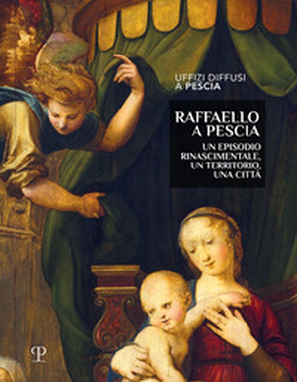 Raffaello a Pescia. Un episodio rinascimentale, un territorio, una città - Librerie.coop Raffaello a Pescia. Un episodio rinascimentale, un territorio, una città - Librerie.coop