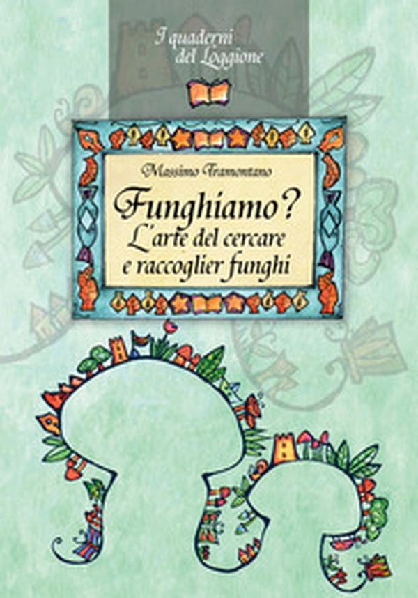 Funghiamo? L'arte del cercare e raccoglier funghi - Librerie.coop Funghiamo? L'arte del cercare e raccoglier funghi - Librerie.coop