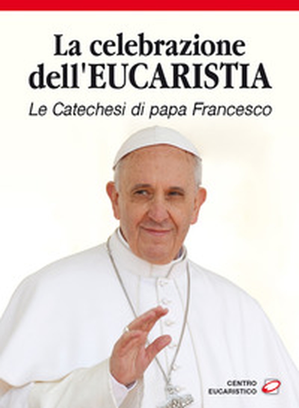 La celebrazione dell'eucaristia. Le catechesi di papa Francesco - Librerie.coop La celebrazione dell'eucaristia. Le catechesi di papa Francesco - Librerie.coop