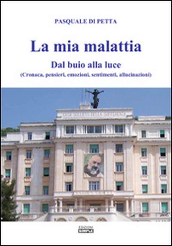 La mia malattia. Dal buio alla luce. (Cronaca, pensieri, emozioni, sentimenti, allucinazioni) - Librerie.coop La mia malattia. Dal buio alla luce. (Cronaca, pensieri, emozioni, sentimenti, allucinazioni) - Librerie.coop