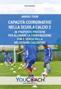 Capacità coordinative nella Scuola Calcio 2. 30 proposte pratiche per allenare la coordinazione con e senza palla nei giovani calciatori - Librerie.coop