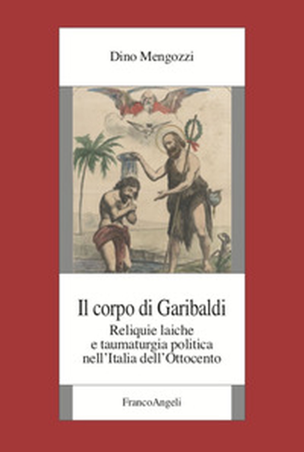 Il corpo di Garibaldi. Reliquie laiche e taumaturgia politica nell'Italia dell'Ottocento - Librerie.coop Il corpo di Garibaldi. Reliquie laiche e taumaturgia politica nell'Italia dell'Ottocento - Librerie.coop