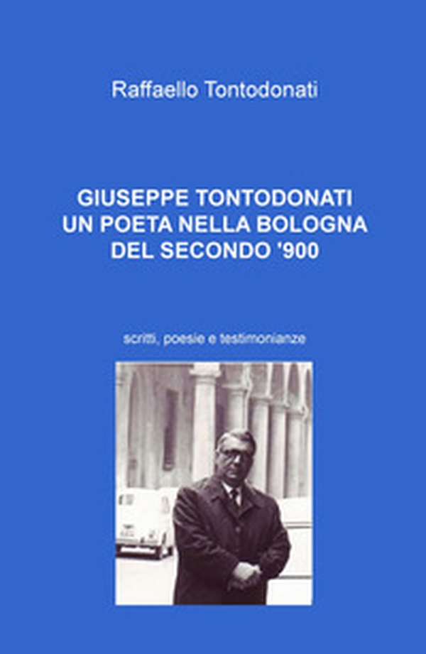 Giuseppe Tontodonati. Un poeta nella Bologna del secondo '900. Scritti, poesie e testimonianze - Librerie.coop Giuseppe Tontodonati. Un poeta nella Bologna del secondo '900. Scritti, poesie e testimonianze - Librerie.coop